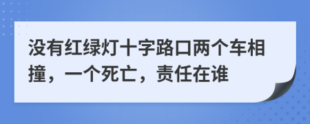 没有红绿灯十字路口两个车相撞，一个死亡，责任在谁