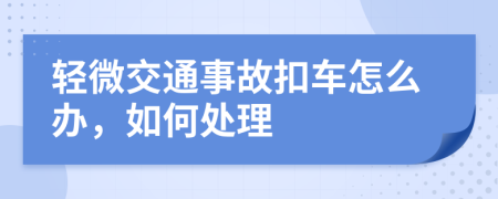 轻微交通事故扣车怎么办，如何处理