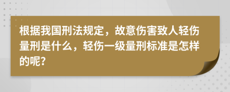 根据我国刑法规定，故意伤害致人轻伤量刑是什么，轻伤一级量刑标准是怎样的呢？