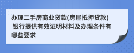 办理二手房商业贷款(房屋抵押贷款) 银行提供有效证明材料及办理条件有哪些要求