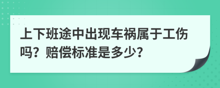 上下班途中出现车祸属于工伤吗？赔偿标准是多少？