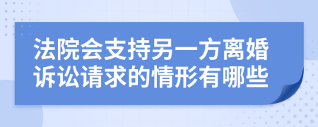 法院会支持另一方离婚诉讼请求的情形有哪些