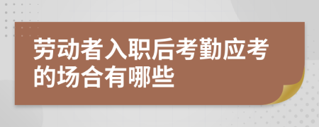 劳动者入职后考勤应考的场合有哪些