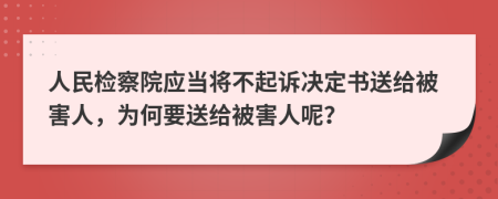 人民检察院应当将不起诉决定书送给被害人，为何要送给被害人呢？