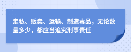  走私、贩卖、运输、制造毒品，无论数量多少，都应当追究刑事责任