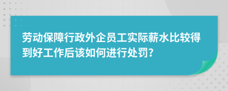 劳动保障行政外企员工实际薪水比较得到好工作后该如何进行处罚？
