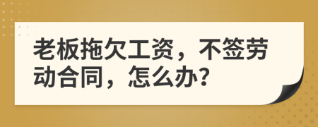 老板拖欠工资，不签劳动合同，怎么办？