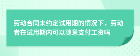 劳动合同未约定试用期的情况下，劳动者在试用期内可以随意支付工资吗