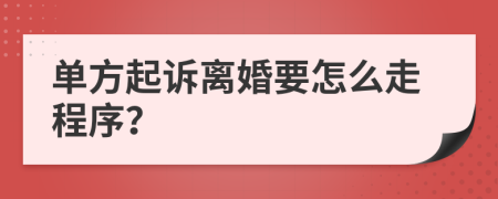 单方起诉离婚要怎么走程序？