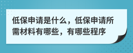 低保申请是什么，低保申请所需材料有哪些，有哪些程序