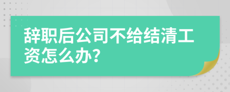 辞职后公司不给结清工资怎么办？