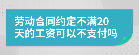劳动合同约定不满20天的工资可以不支付吗