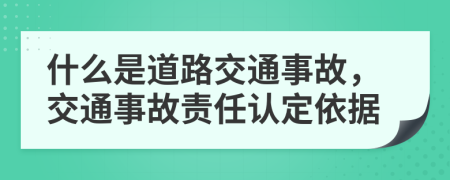 什么是道路交通事故，交通事故责任认定依据