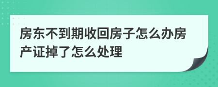 房东不到期收回房子怎么办房产证掉了怎么处理