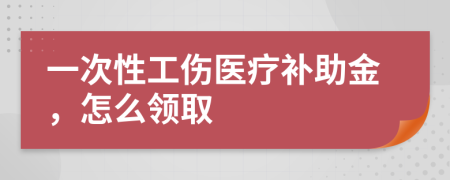 一次性工伤医疗补助金，怎么领取