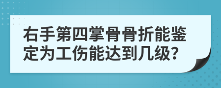 右手第四掌骨骨折能鉴定为工伤能达到几级？