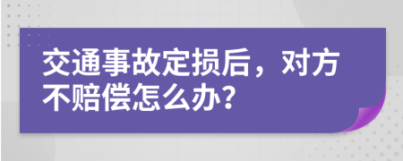 交通事故定损后，对方不赔偿怎么办？