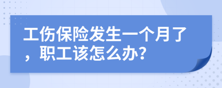 工伤保险发生一个月了，职工该怎么办？