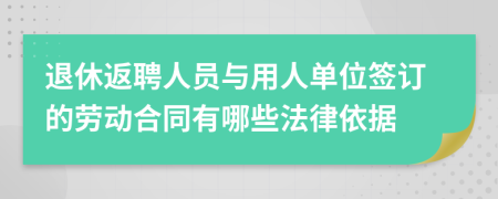 退休返聘人员与用人单位签订的劳动合同有哪些法律依据