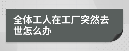 全体工人在工厂突然去世怎么办