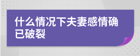 什么情况下夫妻感情确已破裂