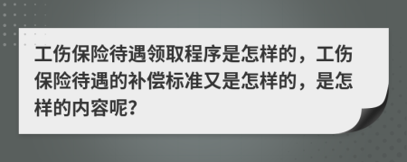 工伤保险待遇领取程序是怎样的，工伤保险待遇的补偿标准又是怎样的，是怎样的内容呢？