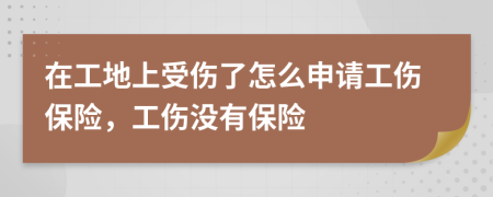 在工地上受伤了怎么申请工伤保险，工伤没有保险