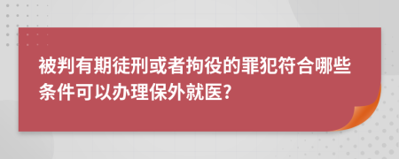 被判有期徒刑或者拘役的罪犯符合哪些条件可以办理保外就医?