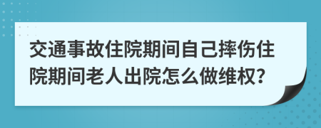 交通事故住院期间自己摔伤住院期间老人出院怎么做维权？