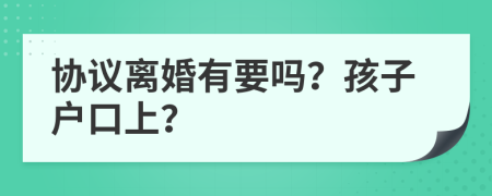 协议离婚有要吗？孩子户口上？