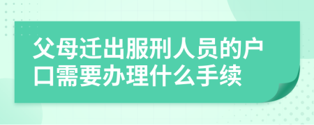 父母迁出服刑人员的户口需要办理什么手续