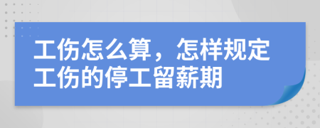 工伤怎么算，怎样规定工伤的停工留薪期
