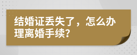 结婚证丢失了，怎么办理离婚手续？