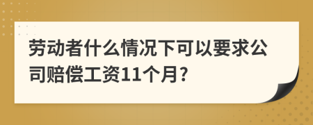 劳动者什么情况下可以要求公司赔偿工资11个月?