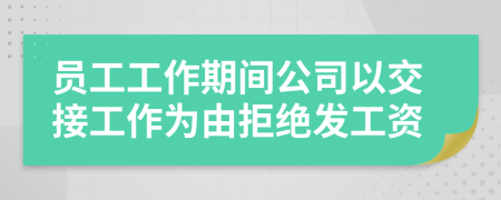 员工工作期间公司以交接工作为由拒绝发工资