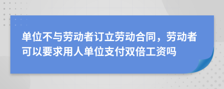 单位不与劳动者订立劳动合同，劳动者可以要求用人单位支付双倍工资吗