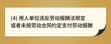 (4) 用人单位违反劳动报酬法规定或者未按劳动合同约定支付劳动报酬