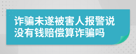 诈骗未遂被害人报警说没有钱赔偿算诈骗吗