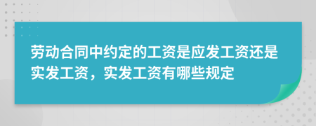 劳动合同中约定的工资是应发工资还是实发工资，实发工资有哪些规定