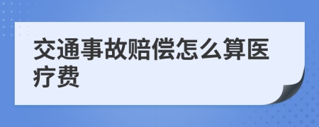 交通事故赔偿怎么算医疗费