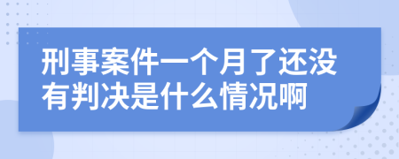 刑事案件一个月了还没有判决是什么情况啊