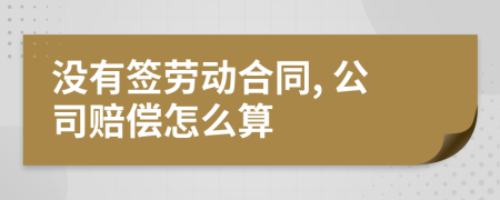 没有签劳动合同, 公司赔偿怎么算