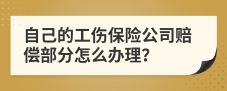 自己的工伤保险公司赔偿部分怎么办理？