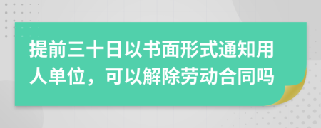 提前三十日以书面形式通知用人单位，可以解除劳动合同吗