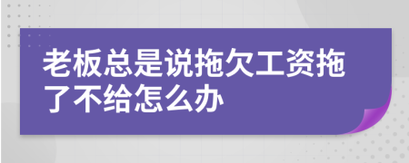 老板总是说拖欠工资拖了不给怎么办