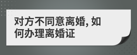 对方不同意离婚, 如何办理离婚证