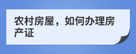 农村房屋，如何办理房产证