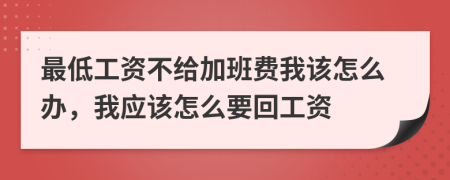 最低工资不给加班费我该怎么办，我应该怎么要回工资