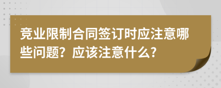 竞业限制合同签订时应注意哪些问题？应该注意什么?