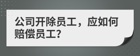 公司开除员工，应如何赔偿员工？